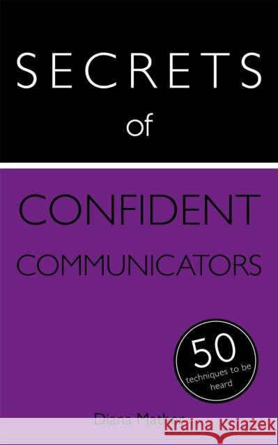 Secrets of Confident Communicators : 50 Techniques to Be Heard Di Mather 9781473600270