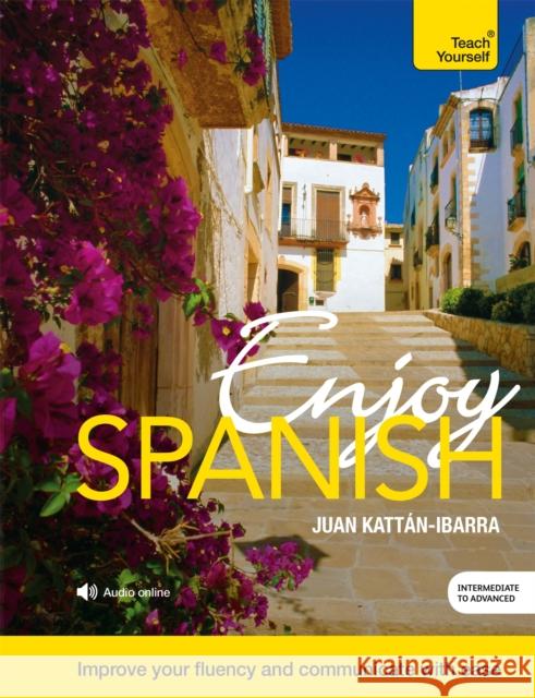 Enjoy Spanish Intermediate to Upper Intermediate Course: Improve your fluency and communicate with ease Juan Kattan-Ibarra 9781473603028 Teach Yourself Books