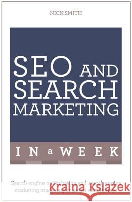 SEO And Search Marketing In A Week: Search Engine Optimization And Search Engine Marketing Made Easy In Seven Simple Steps Nick Smith 9781473610323 John Murray Press