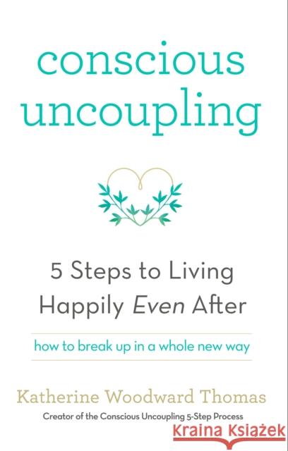 Conscious Uncoupling: The 5 Steps to Living Happily Even After Katherine Woodward Thomas 9781473619326