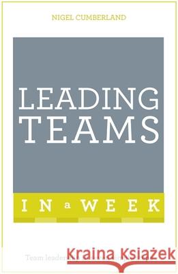 Leading Teams In A Week: Team Leadership In Seven Simple Steps Nigel Cumberland 9781473622968 John Murray Press