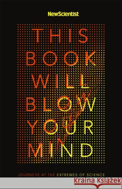 This Book Will Blow Your Mind: Journeys at the Extremes of Science New Scientist 9781473628649 John Murray Press
