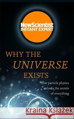 Why the Universe Exists How particle physics unlocks the secrets of everything New Scientist 9781473629684