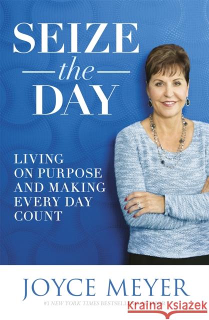 Seize the Day: Living on Purpose and Making Every Day Count Joyce Meyer 9781473636743 