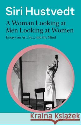 A Woman Looking at Men Looking at Women: Essays on Art, Sex, and the Mind: 'A phenomenal book' - Guardian Siri Hustvedt 9781473638907 Hodder & Stoughton