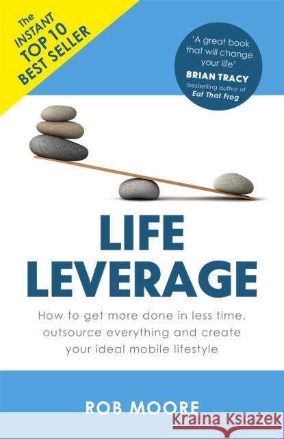 Life Leverage: How to Get More Done in Less Time, Outsource Everything & Create Your Ideal Mobile Lifestyle Rob Moore 9781473640283 JOHN MURRAY PUBLISHERS
