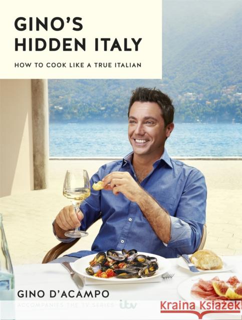 Gino's Hidden Italy: How to cook like a true Italian Gino D'Acampo 9781473646483