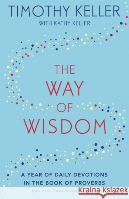 The Way of Wisdom: A Year of Daily Devotions in the Book of Proverbs (US title: God's Wisdom for Navigating Life) Timothy Keller   9781473647572 Hodder & Stoughton
