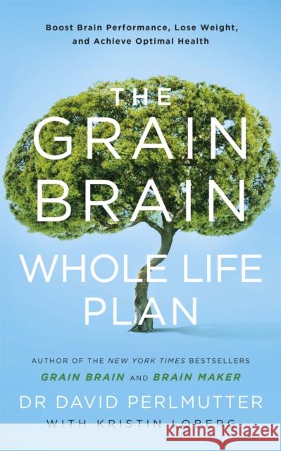 The Grain Brain Whole Life Plan: Boost Brain Performance, Lose Weight, and Achieve Optimal Health Perlmutter, David 9781473647794