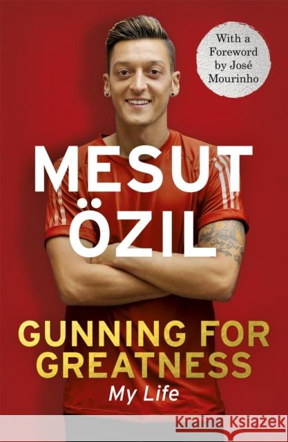 Gunning for Greatness: My Life: With an introduction by Jose Mourinho Mesut Ozil 9781473649958