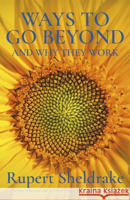 Ways to Go Beyond and Why They Work: Seven Spiritual Practices in a Scientific Age Rupert Sheldrake 9781473653443