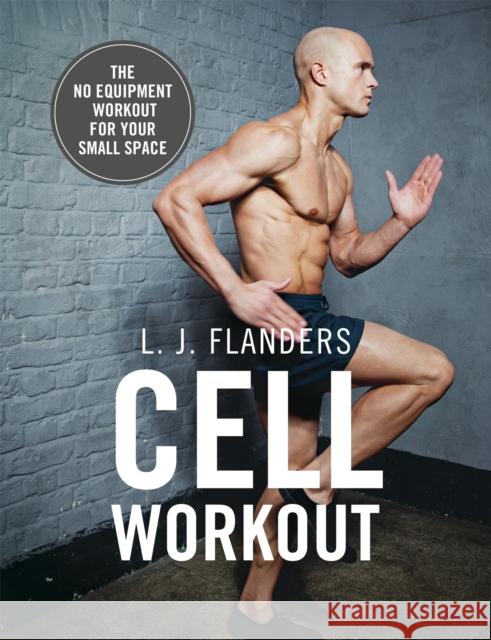 Cell Workout: At home, no equipment, bodyweight exercises and workout plans for your small space L J Flanders 9781473656017 Hodder & Stoughton