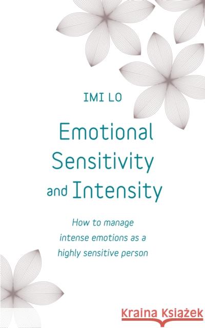 Emotional Sensitivity and Intensity: How to manage intense emotions as a highly sensitive person - learn more about yourself with this life-changing self help book Imi Lo 9781473656031 Teach Yourself