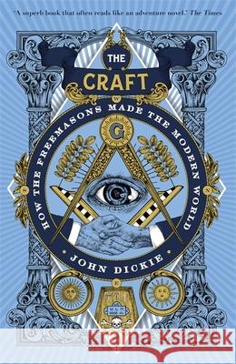 The Craft: How the Freemasons Made the Modern World John Dickie 9781473658226