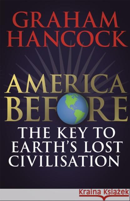 America Before: The Key to Earth's Lost Civilization: AS SEEN ON NETFLIX Graham Hancock 9781473660595