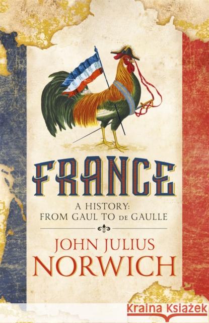 France: A History: from Gaul to de Gaulle John Julius Norwich 9781473663848