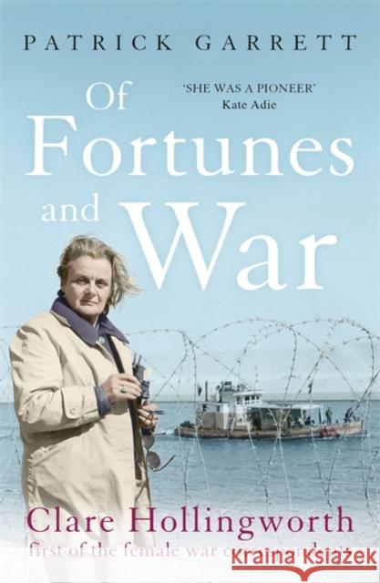 Of Fortunes and War: Clare Hollingworth, first of the female war correspondents Patrick Garrett 9781473664814
