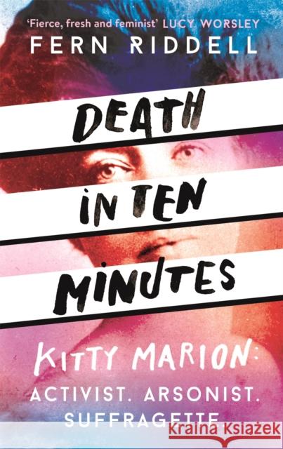 Death in Ten Minutes: The forgotten life of radical suffragette Kitty Marion Fern Riddell 9781473666207