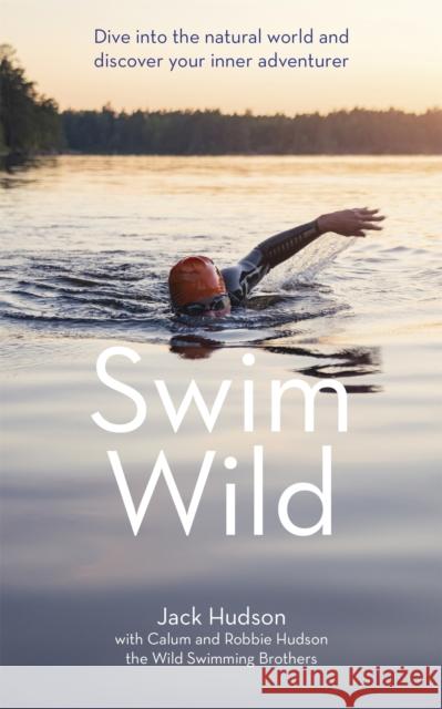 Swim Wild: Dive into the natural world and discover your inner adventurer Jack Hudson Calum Hudson Robbie Hudson 9781473666450 Yellow Kite