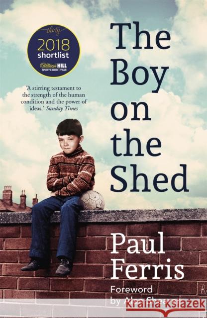 The Boy on the Shed:A remarkable sporting memoir with a foreword by Alan Shearer: Sports Book Awards Autobiography of the Year Paul Ferris 9781473666740