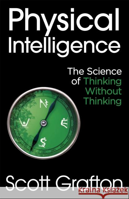 Physical Intelligence: The Science of Thinking Without Thinking Scott Grafton 9781473669802 John Murray Press