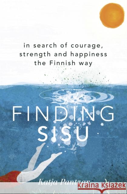 Finding Sisu: THE FINNISH WAY Katja Pantzar 9781473669932