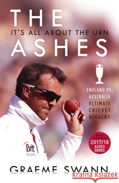 The Ashes: It's All About the Urn: England vs. Australia: ultimate cricket rivalry Graeme Swann 9781473670853