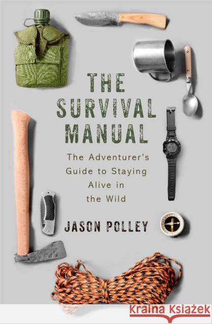 The Survival Manual: The adventurer's guide to staying alive in the wild Jason Polley 9781473674899 John Murray Press