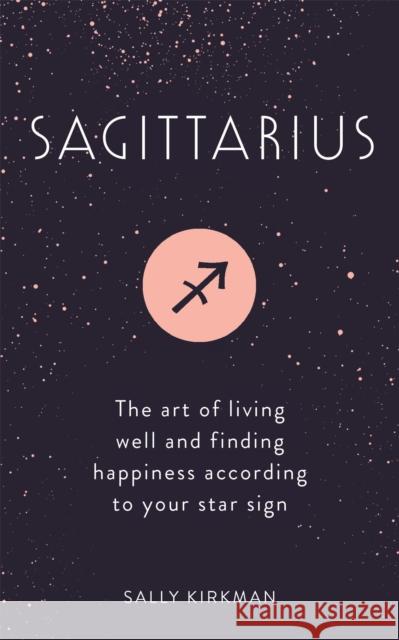Sagittarius: The Art of Living Well and Finding Happiness According to Your Star Sign Sally Kirkman 9781473676862 Hodder & Stoughton