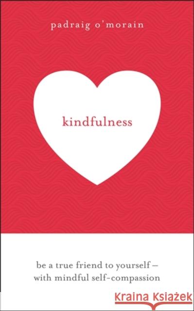 Kindfulness: Be a true friend to yourself - with mindful self-compassion Padraig O'Morain 9781473678781