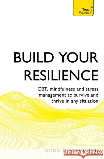 Build Your Resilience: CBT, mindfulness and stress management to survive and thrive in any situation Donald Robertson 9781473679528 Teach Yourself