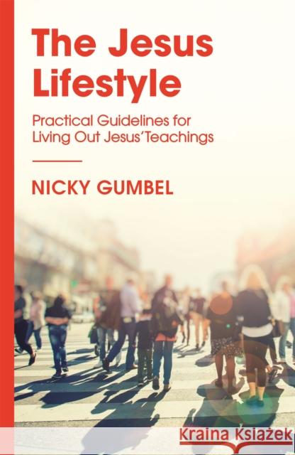 The Jesus Lifestyle: Practical Guidelines for Living Out Jesus' Teachings Nicky Gumbel 9781473680760