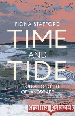 Time and Tide: The Long, Long Life  of Landscape Fiona Stafford 9781473686328 HODDER & STOUGHTON