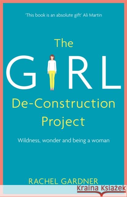 The Girl De-Construction Project: Wildness, Wonder and Being a Woman Gardner, Rachel 9781473686403