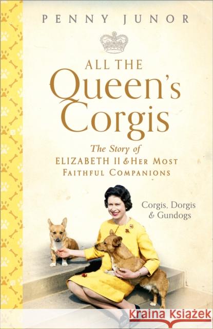 All The Queen's Corgis: Corgis, dorgis and gundogs: The story of Elizabeth II and her most faithful companions Penny Junor 9781473686748 Hodder & Stoughton