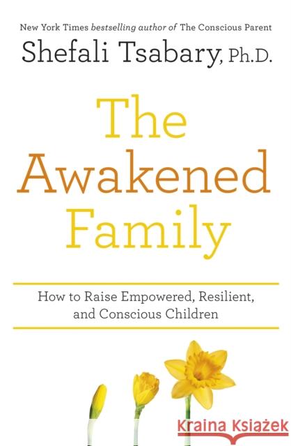 The Awakened Family: How to Raise Empowered, Resilient, and Conscious Children. Dr Shefali Tsabary   9781473690783 Yellow Kite