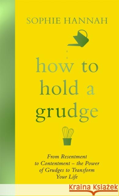 How to Hold a Grudge: From Resentment to Contentment - the Power of Grudges to Transform Your Life Sophie Hannah 9781473695535 Hodder & Stoughton