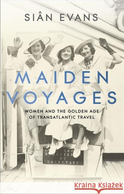 Maiden Voyages: women and the Golden Age of transatlantic travel Sian Evans 9781473699021