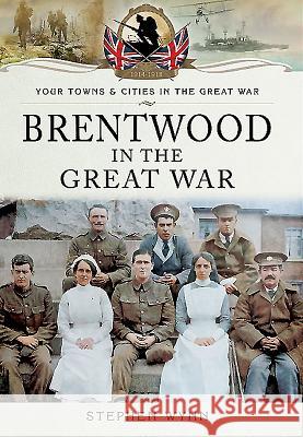 Brentwood in the Great War Stephen Wynn 9781473822191