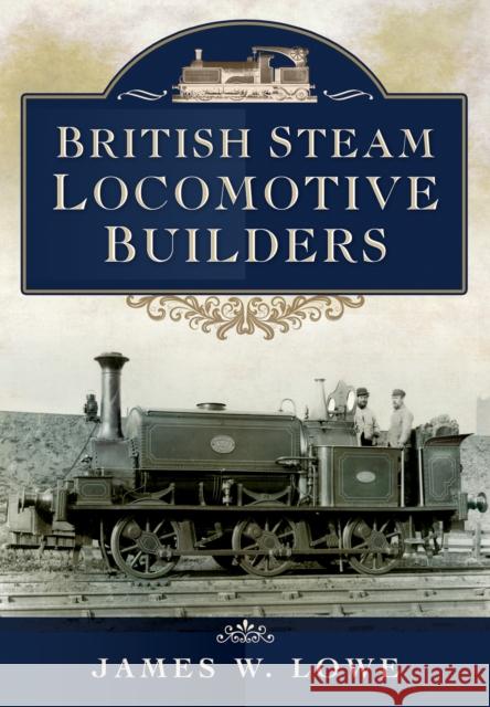 British Steam Locomotive Builders James W Lowe 9781473822894