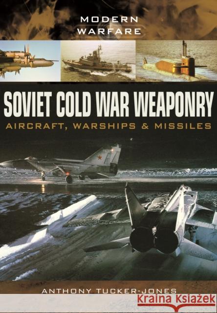 Soviet Cold War Weaponry: Aircraft, Warships and Missiles Anthony Tucker-Jones 9781473823617 PEN & SWORD BOOKS