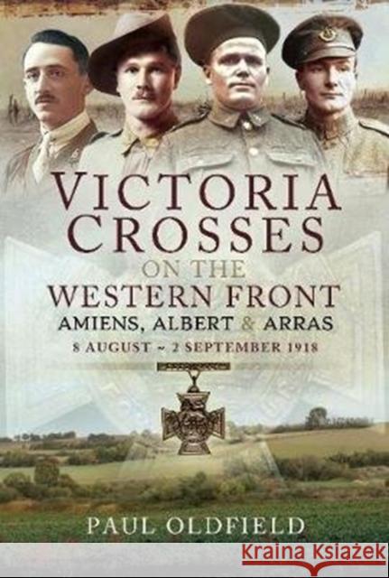 Victoria Crosses on the Western Front - Battle of Amiens: 8-13 August 1918 Paul Oldfield 9781473827097 Pen & Sword Military