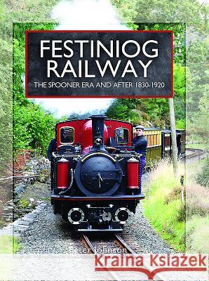 Festiniog Railway. Volume 1: The Spooner Era and After 1830 - 1920 Peter Johnson 9781473827288 Pen & Sword Books