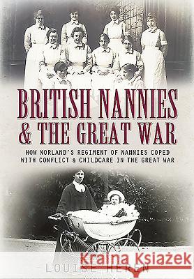 Nannies at War: How Norland Nannies Coped with Conflict & Childcare in the Great War Heren, Louise 9781473827530 PEN & SWORD BOOKS