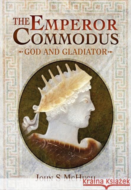 Emperor Commodus: God and Gladiator John S. McHugh 9781473827554