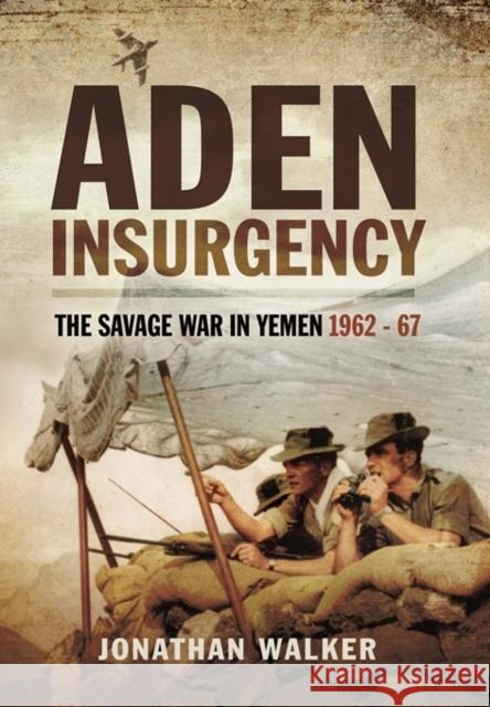 Aden Insurgency: The Savage War in Yemen 1962-67 Jonathan Walker 9781473827639 PEN & SWORD BOOKS