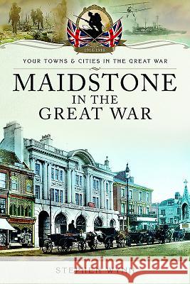 Maidstone in the Great War Stephen Wynn 9781473827912 Pen & Sword Books