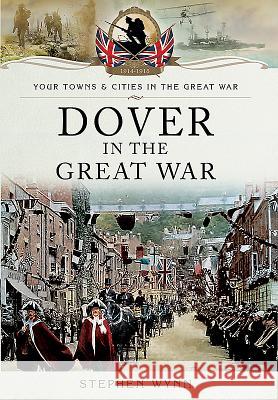 Dover in the Great War Stephen Wynn 9781473827936 Pen & Sword Books