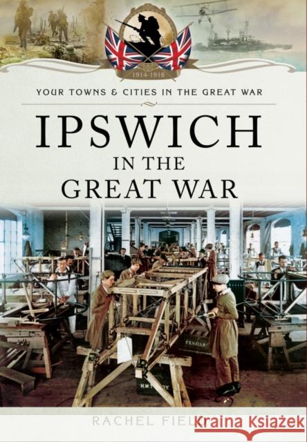 Ipswich In The Great War Rachel Field 9781473828117