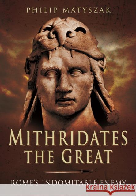 Mithridates the Great: Rome's Indomitable Enemy Philip Matyszak 9781473828902 PEN & SWORD BOOKS